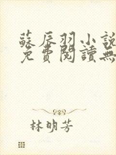 苏辰羽小说全文免费阅读无弹窗最新章节