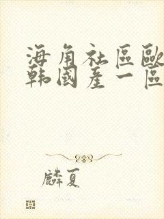 海角社区欧美日韩国产一区二区