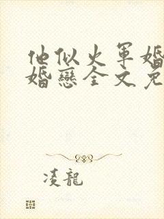 他似火军婚高干婚恋全文免费阅读笔趣