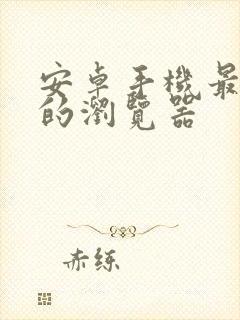 安卓手机最好用的浏览器