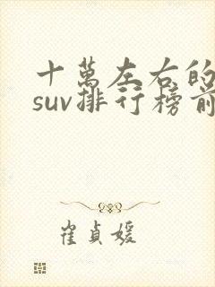 十万左右的合资suv排行榜前十名