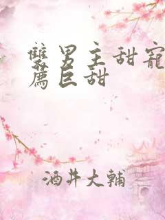 双男主甜宠文推荐巨甜