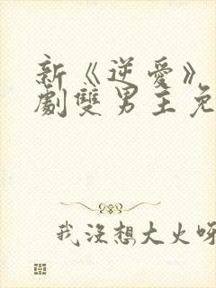 新《逆爱》电视剧双男主免费观看全集