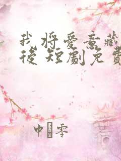 我将爱意藏于身后 短剧免费观看