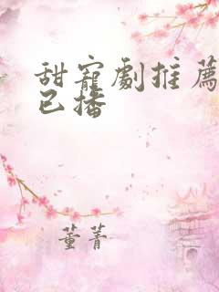 甜宠剧推荐巨甜已播