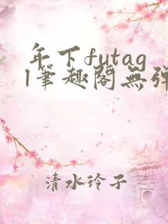 年下futagl笔趣阁无弹窗