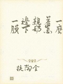 一边亲着一边面膜下奶怎么回事啊