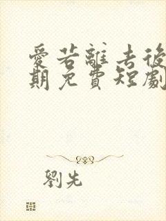 爱若离去后会无期免费短剧