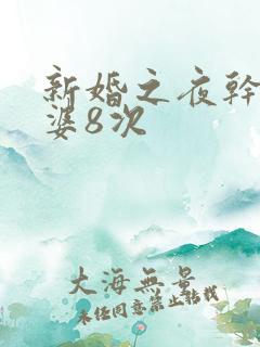 新婚之夜干了老婆8次