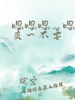 嗯嗯嗯…嗯～好爽～不要