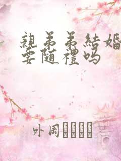 亲弟弟结婚哥哥要随礼吗