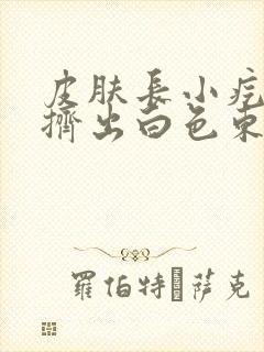 皮肤长小疙瘩能挤出白色东西