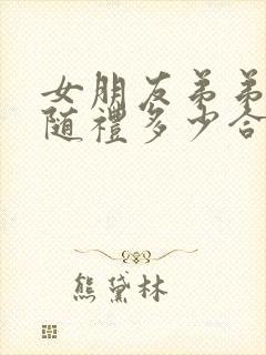 女朋友弟弟结婚随礼多少合适