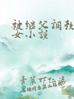 被继父调教的少女小说