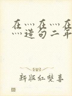 在灬在灬在灬在灬造句二年级