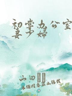 初尝办公室的人妻少妇