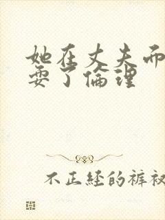 她在丈夫面前被耍了伦理