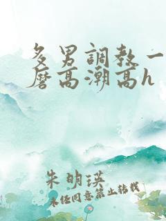 多男调教一女折磨高潮高h