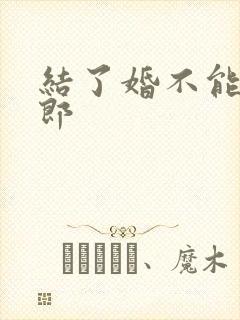 结了婚不能当伴郎