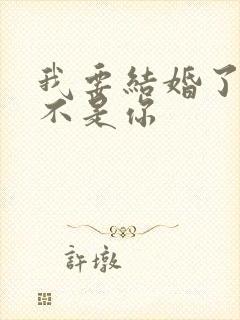 我要结婚了新郎不是你