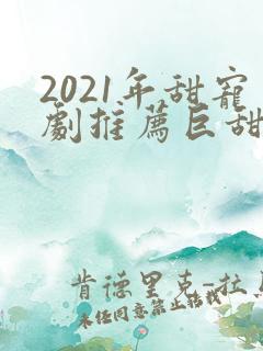 2021年甜宠剧推荐巨甜