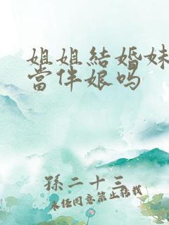 姐姐结婚妹妹能当伴娘吗