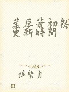 叶辰萧初然最快更新时间