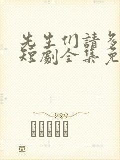 先生们请多指教短剧全集免费观看