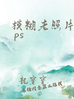 模糊老照片修复 ps