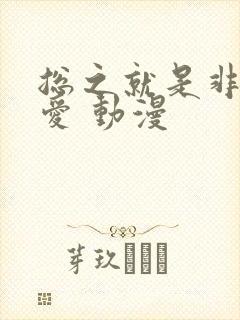 总之就是非常可爱 动漫