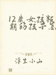 12岁女孩叛逆期的孩子怎么去引导