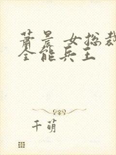 萧晨 女总裁的全能兵王