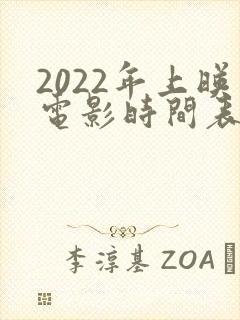 2022年上映电影时间表