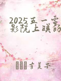 2025五一电影院上映的电影有哪些