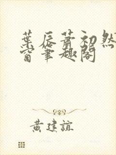 叶辰萧初然无弹窗笔趣阁