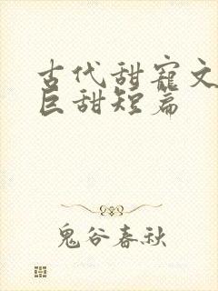 古代甜宠文推荐巨甜短篇