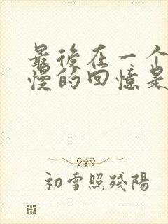 最后在一个人慢慢的回忆是什么歌