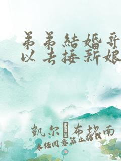 弟弟结婚哥哥可以去接新娘吗