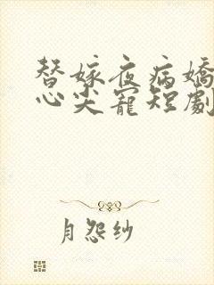 替嫁夜病娇老公心尖宠短剧免费观看