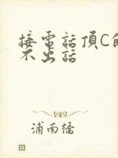 接电话顶C的说不出话