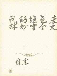 我的绝色老板娘林妙雪全文