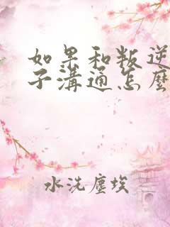 如果和叛逆期孩子沟通怎么办