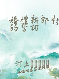 婚礼新郎对新娘的誓词