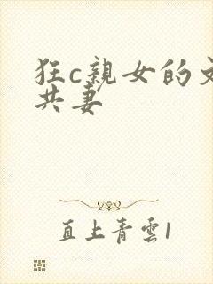 狂c亲女的文h共妻