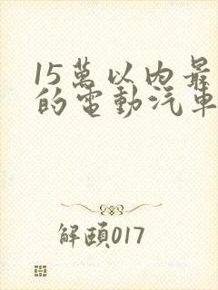 15万以内最好的电动汽车suv