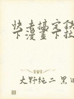 快去搞定铁壁陛下漫画下拉式免费