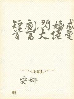 短剧,闪婚成宠首富大佬爱上我