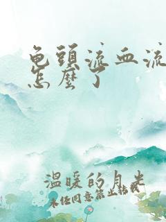 龟头流血流脓是怎么了