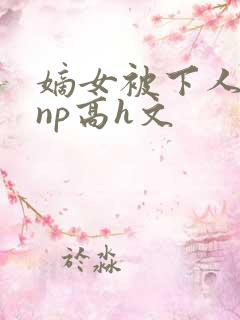 嫡女被下人凌虐np高h文