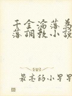 千金沦落为奴堕落调教小说